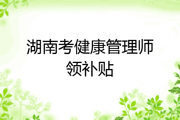 湖南考健康管理师领补贴
