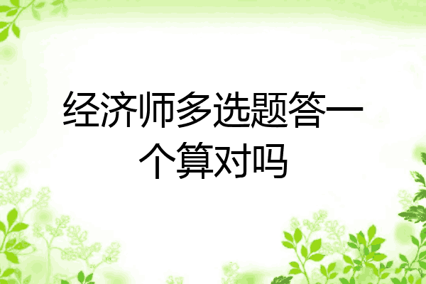 经济师多选题答一个算对吗