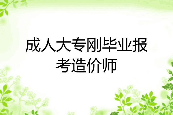 成人大专刚毕业报考造价师