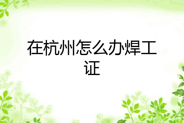 在杭州怎么办焊工证