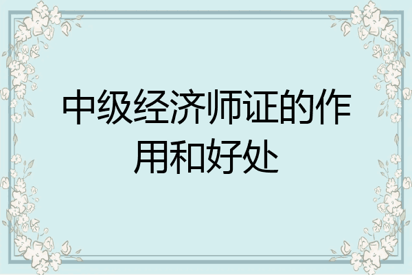 中级经济师证的作用和好处