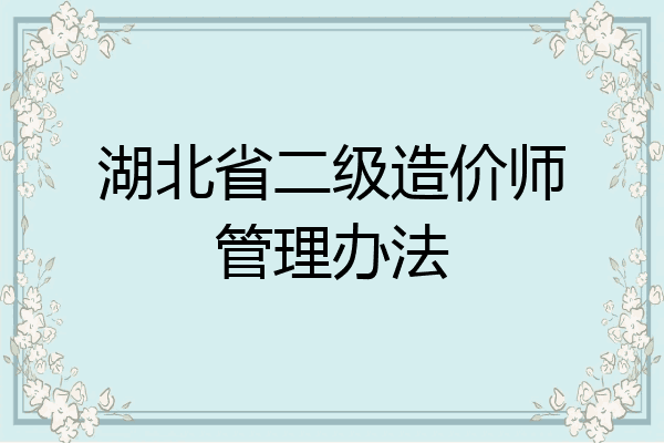 湖北省二级造价师管理办法