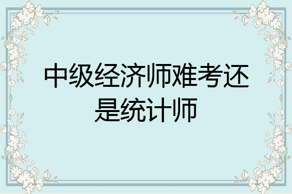 中级经济师难考还是统计师