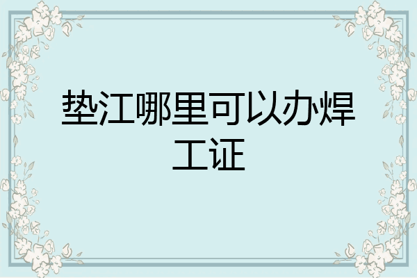 垫江哪里可以办焊工证