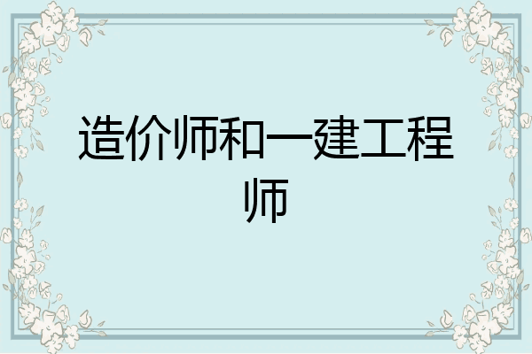 造价师和一建工程师