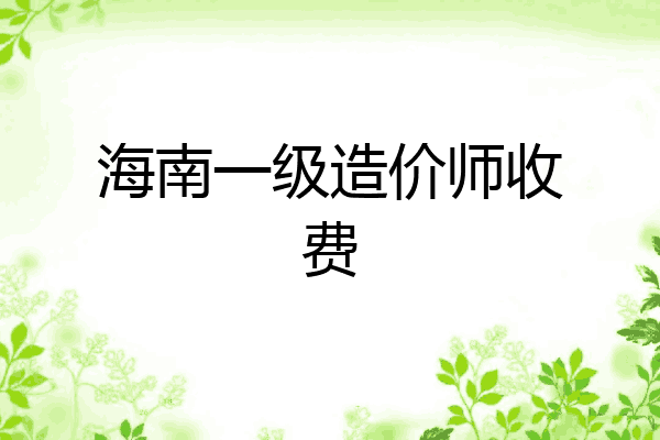 海南一级造价师收费