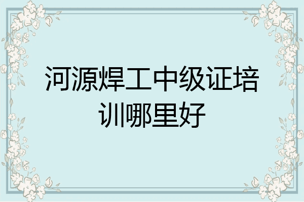 河源焊工中级证培训哪里好