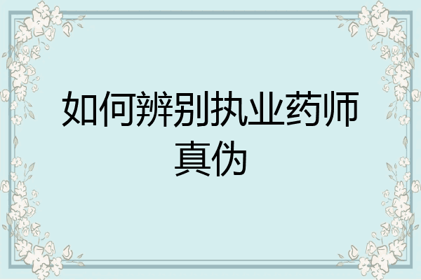 如何辨别执业药师真伪