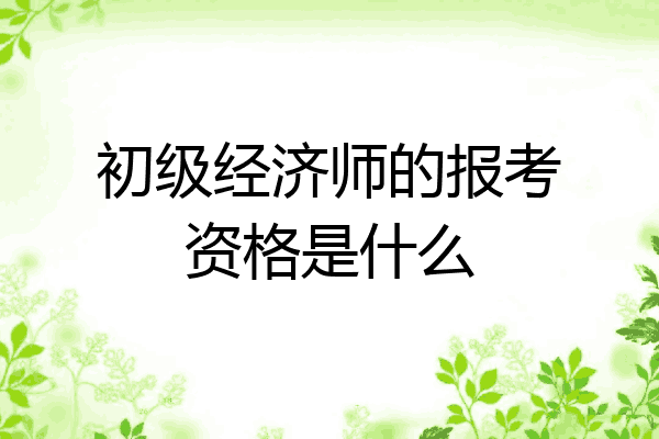 初级经济师的报考资格是什么