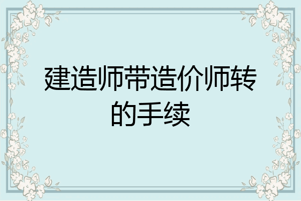建造师带造价师转的手续