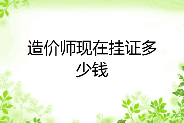 造价师现在挂证多少钱