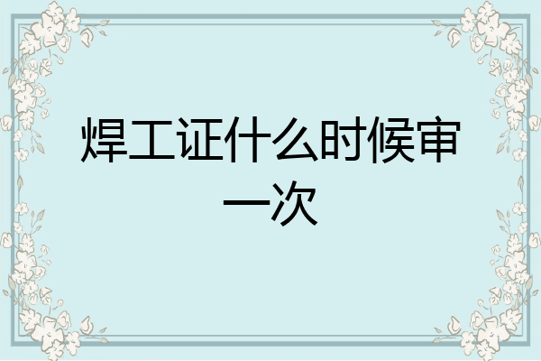 焊工证什么时候审一次