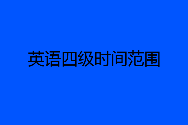 英语四级时间范围