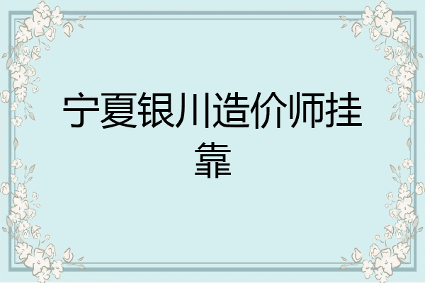 宁夏银川造价师挂靠
