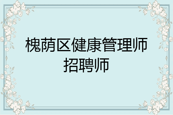 槐荫区健康管理师招聘师