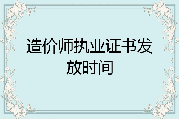造价师执业证书发放时间