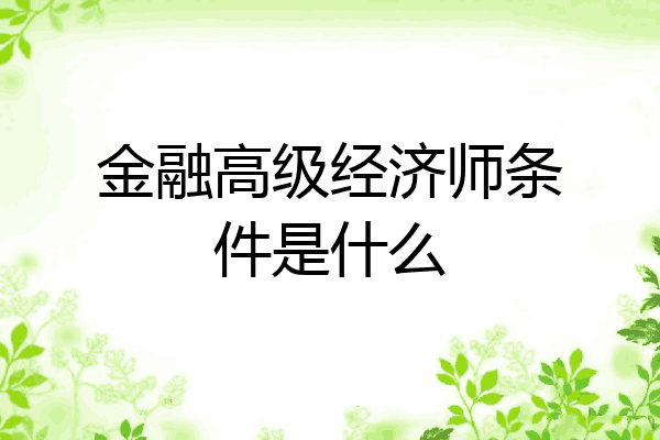 金融高级经济师条件是什么