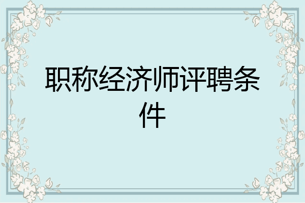 职称经济师评聘条件