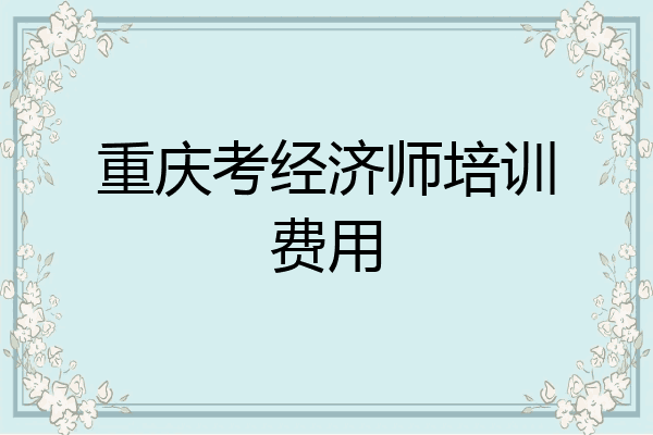 重庆考经济师培训费用