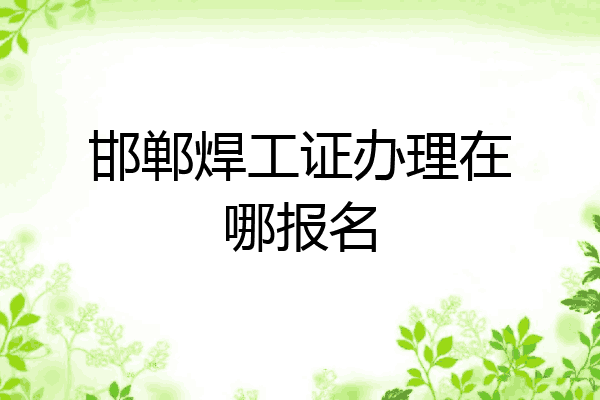 邯郸焊工证办理在哪报名