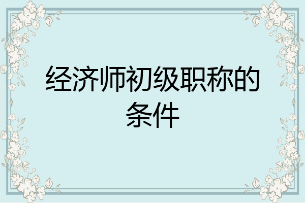 经济师初级职称的条件
