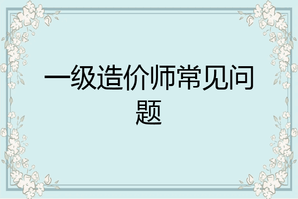 一级造价师常见问题