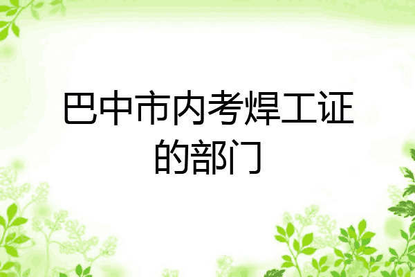 巴中市内考焊工证的部门