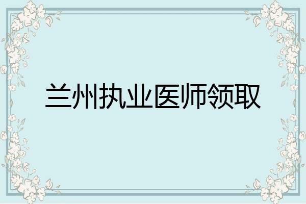 兰州执业医师领取