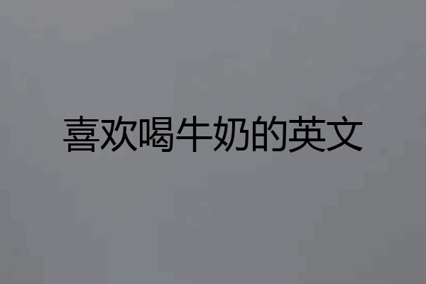 喜欢喝牛奶的英文