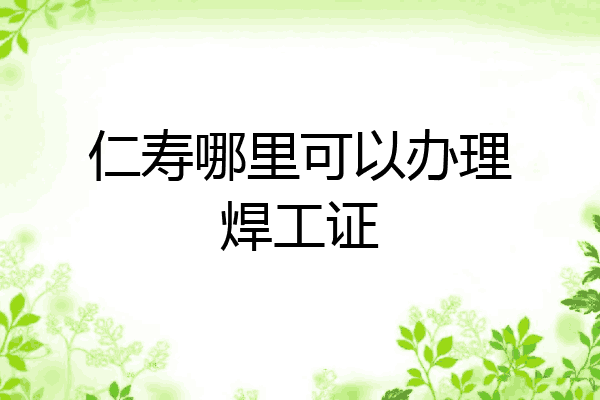 仁寿哪里可以办理焊工证