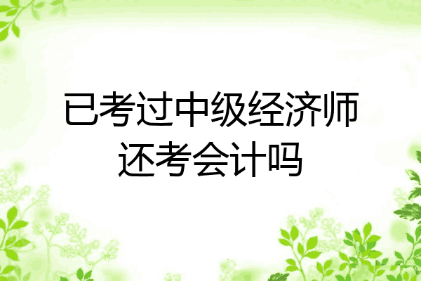 已考过中级经济师还考会计吗