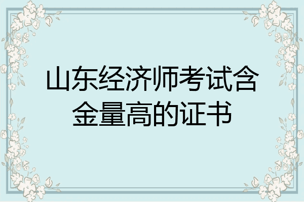 山东经济师考试含金量高的证书