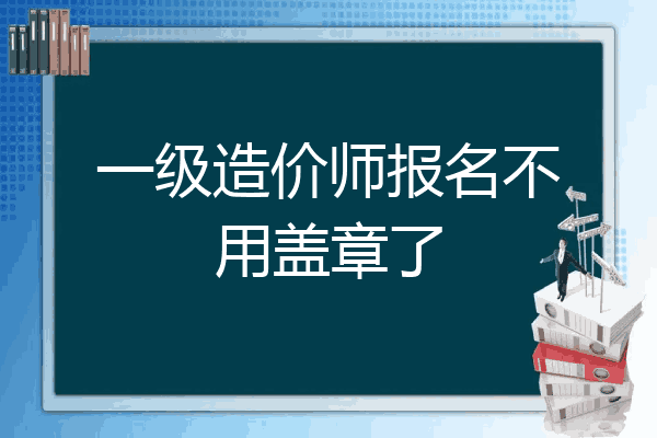 一级造价师报名不用盖章了