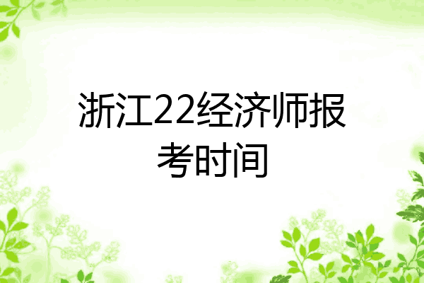 浙江22经济师报考时间