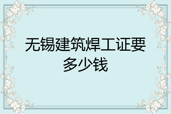 无锡建筑焊工证要多少钱