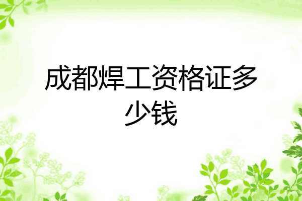 成都焊工资格证多少钱