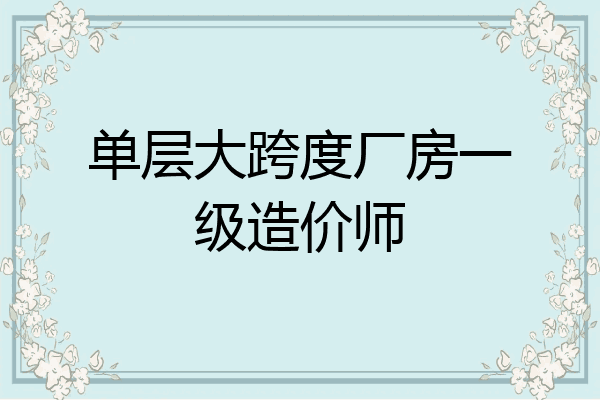 单层大跨度厂房一级造价师