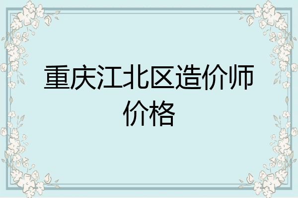 重庆江北区造价师价格