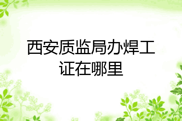 西安质监局办焊工证在哪里