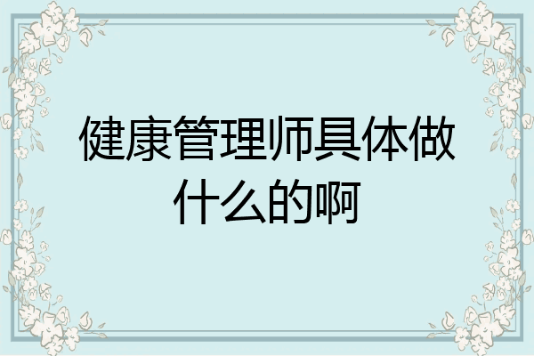 健康管理师具体做什么的啊