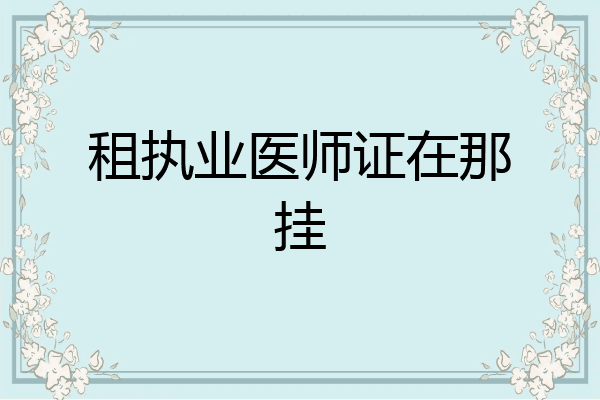 租执业医师证在那挂
