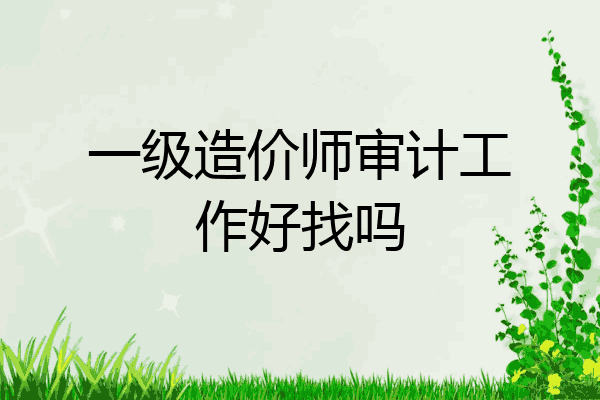 一级造价师审计工作好找吗
