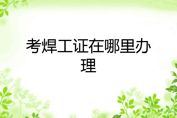 考焊工证在哪里办理