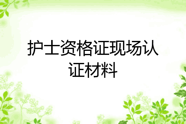 护士资格证现场认证材料