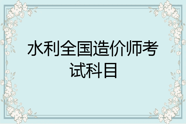 水利全国造价师考试科目
