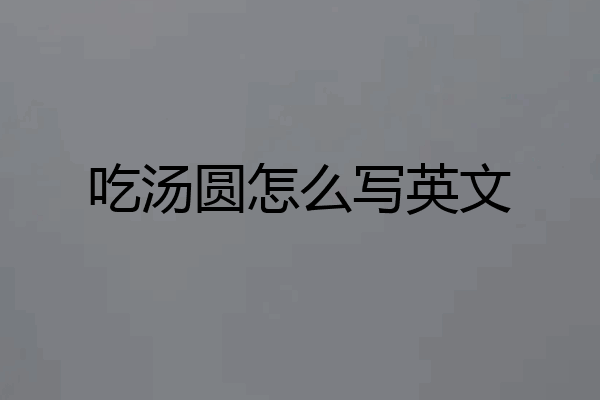 吃汤圆怎么写英文