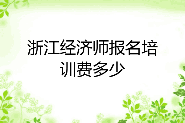 浙江经济师报名培训费多少