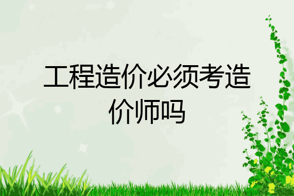 工程造价必须考造价师吗