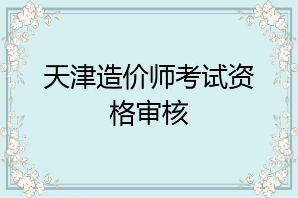 天津造价师考试资格审核