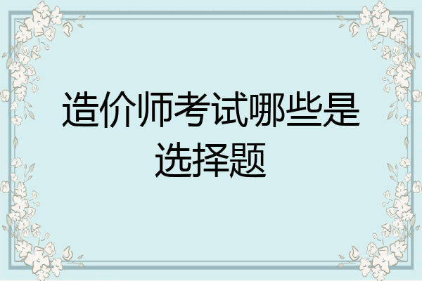造价师考试哪些是选择题